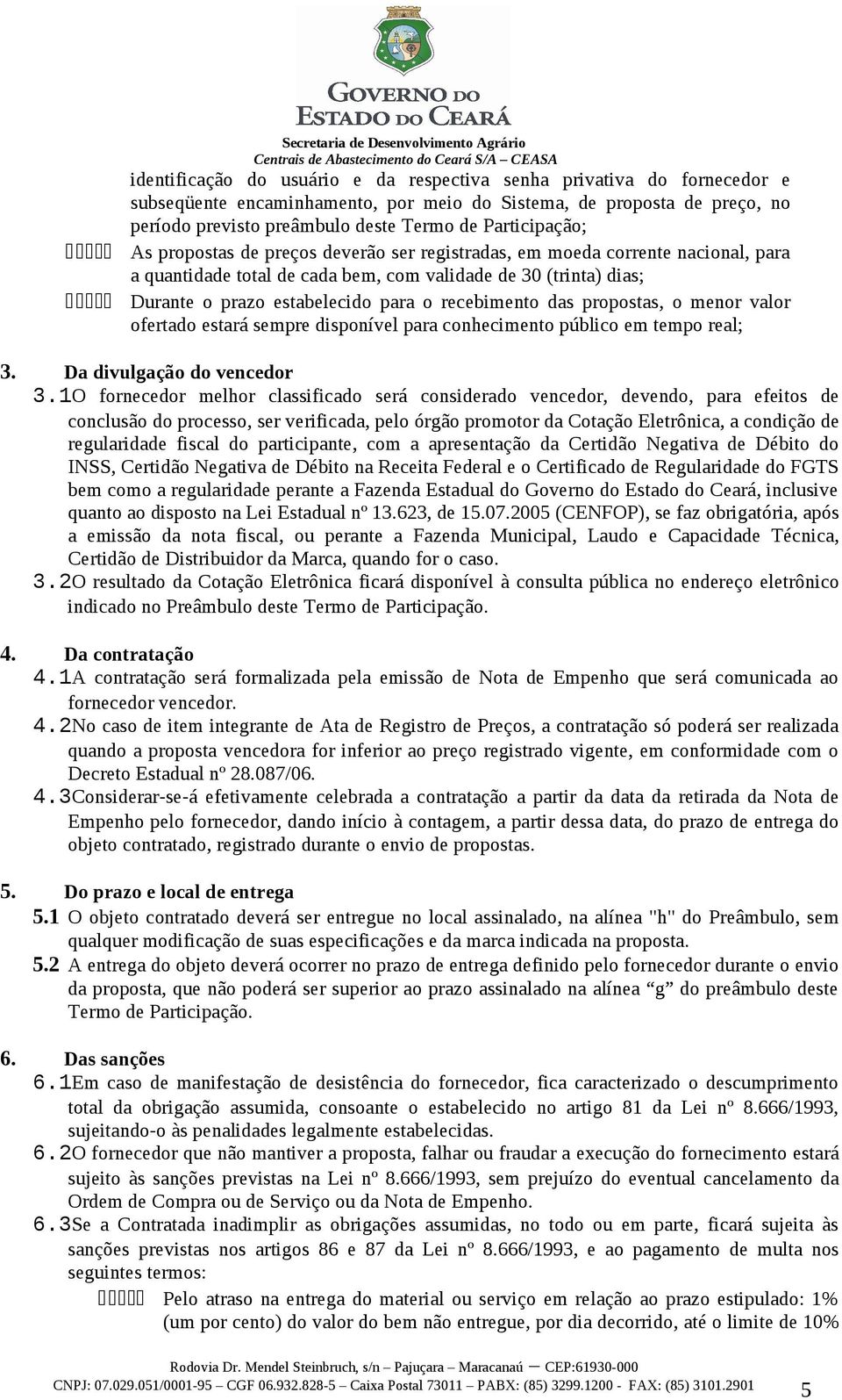 estabelecido para o recebimento das propostas, o menor valor ofertado estará sempre disponível para conhecimento público em tempo real; 3. Da divulgação do vencedor 3.