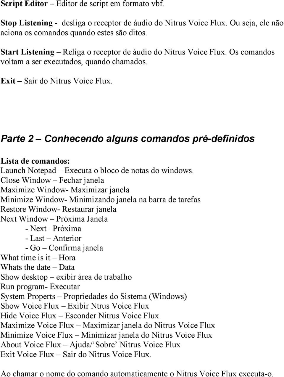 Parte 2 Conhecendo alguns comandos pré-definidos Lista de comandos: Launch Notepad Executa o bloco de notas do windows.