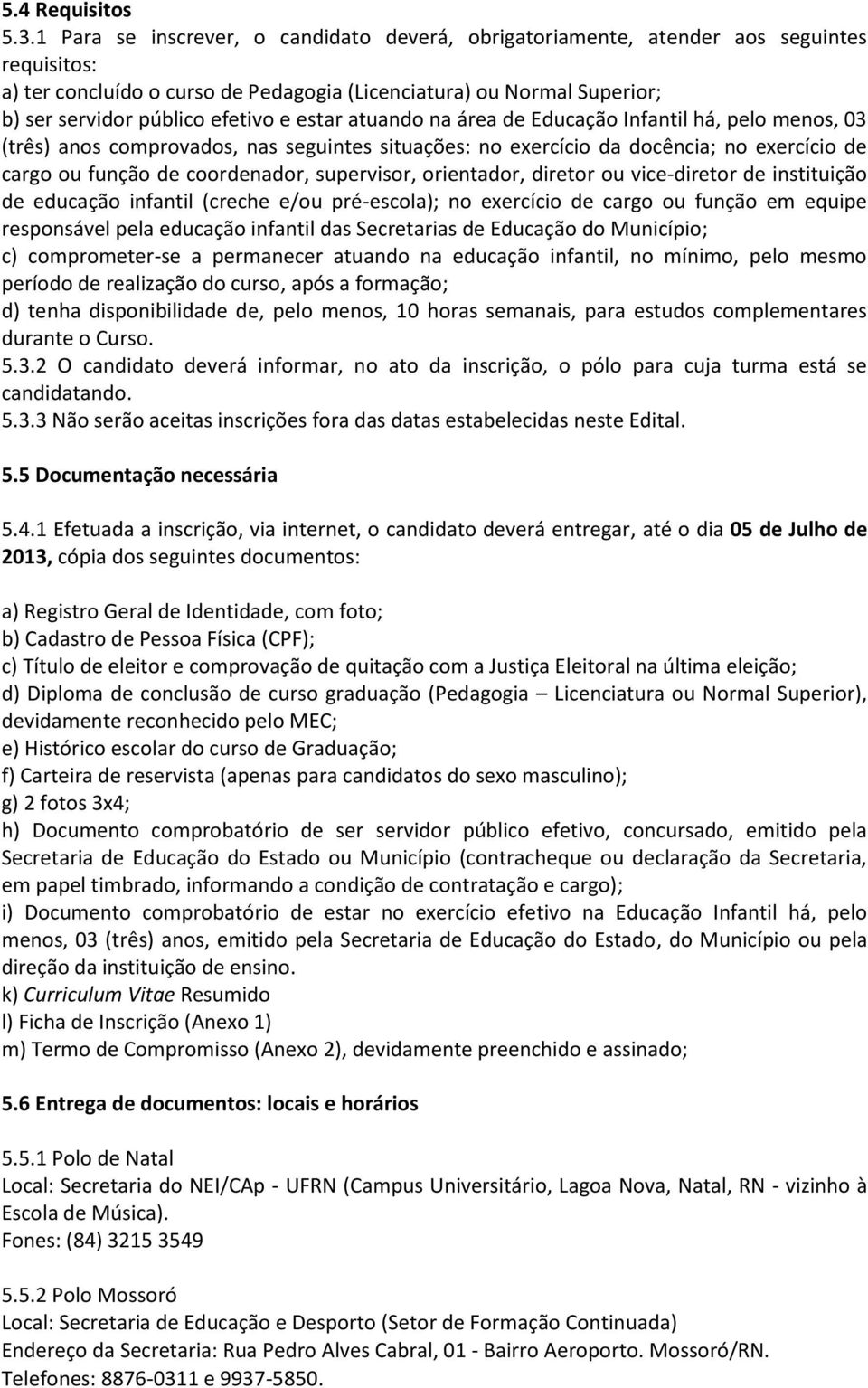 estar atuando na área de Educação Infantil há, pelo menos, 03 (três) anos comprovados, nas seguintes situações: no exercício da docência; no exercício de cargo ou função de coordenador, supervisor,