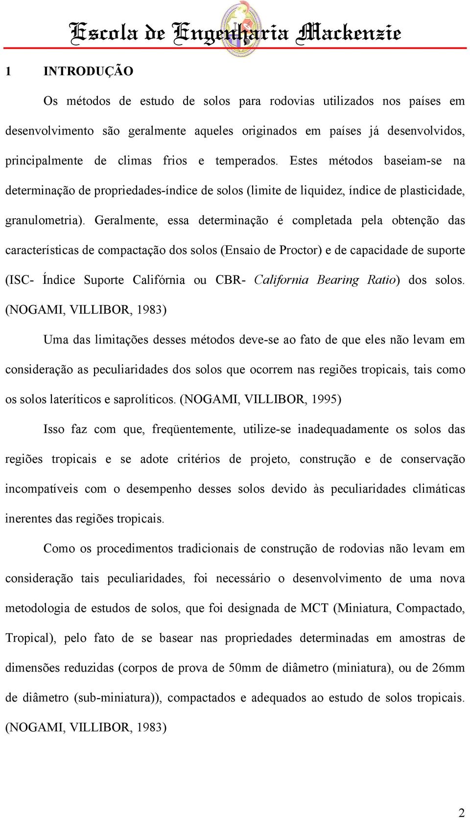 Geralmente, essa determinação é completada pela obtenção das características de compactação dos solos (Ensaio de Proctor) e de capacidade de suporte (ISC- Índice Suporte Califórnia ou CBR- California