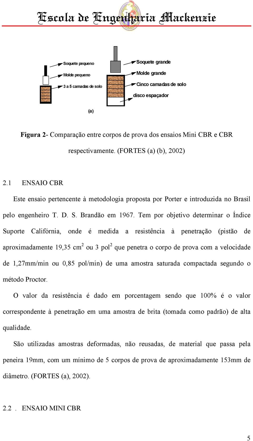 Tem por objetivo determinar o Índice Suporte Califórnia, onde é medida a resistência à penetração (pistão de aproximadamente 19,35 cm 2 ou 3 pol 2 que penetra o corpo de prova com a velocidade de