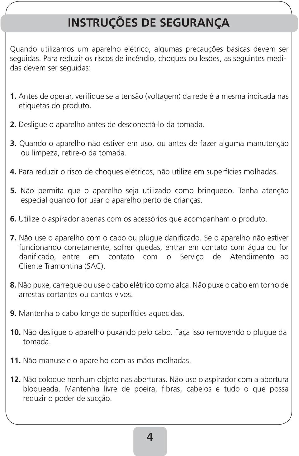 Antes de operar, verifique se a tensão (voltagem) da rede é a mesma indicada nas etiquetas do produto. 2. Desligue o aparelho antes de desconectá-lo da tomada. 3.