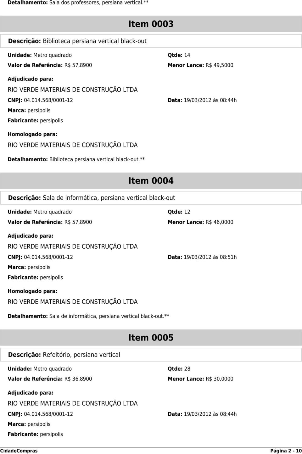 568/0001-12 Data: 19/03/2012 às 08:44h Detalhamento: Biblioteca persiana vertical black-out.