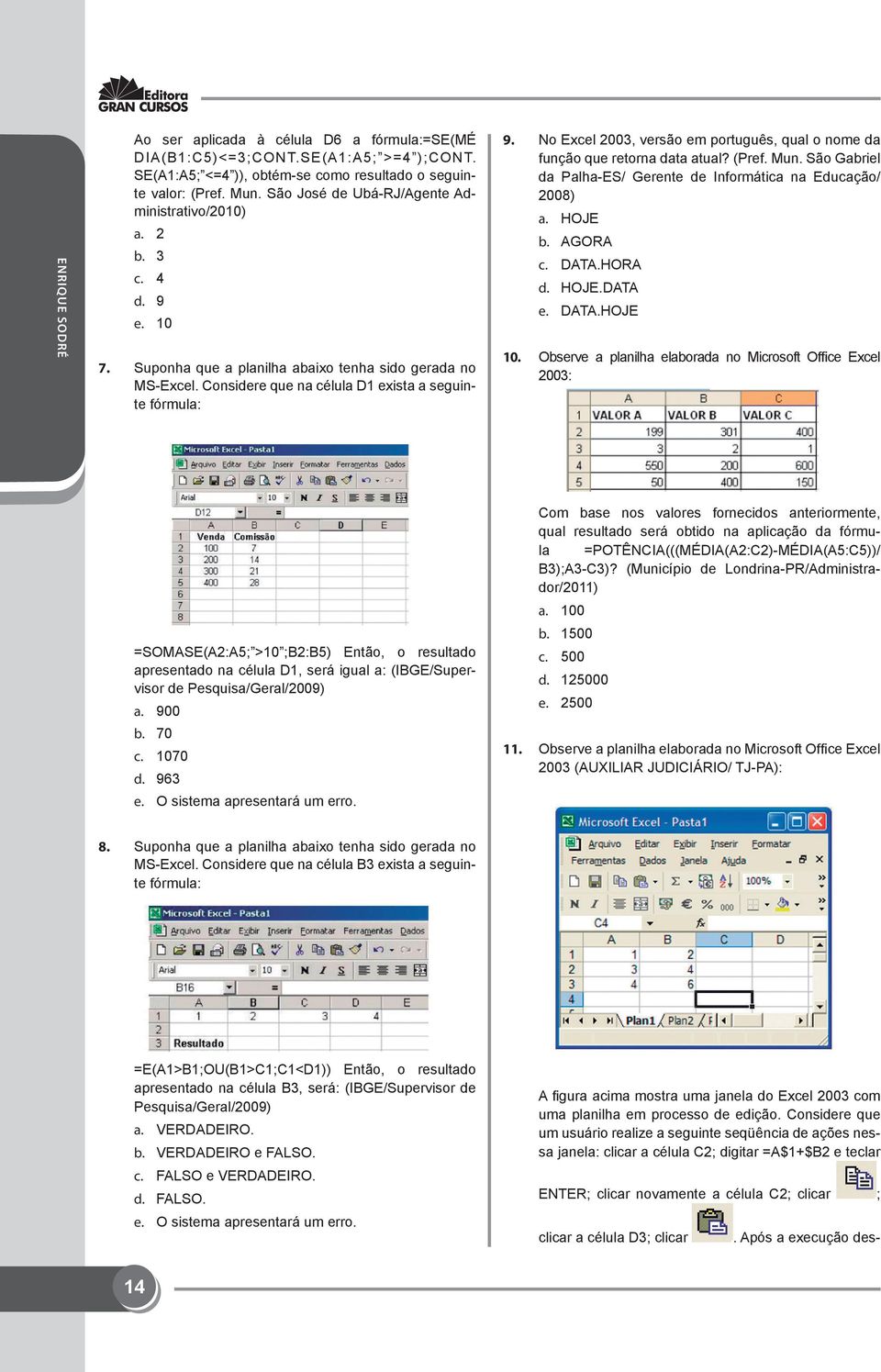 No Excel 2003, versão em português, qual o nome da função que retorna data atual? (Pref. Mun. São Gabriel da Palha-ES/ Gerente de Informática na Educação/ 2008) a. HOJE b. AGORA c. DATA.HORA d. HOJE.DATA e.