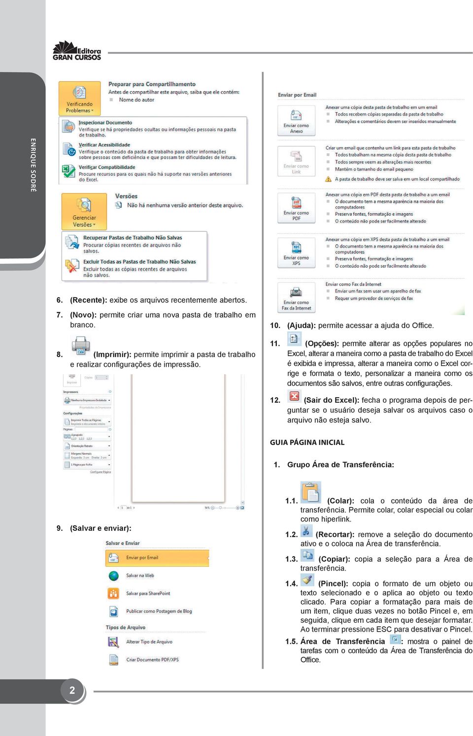 (Opções): permite alterar as opções populares no Excel, alterar a maneira como a pasta de trabalho do Excel é exibida e impressa, alterar a maneira como o Excel corrige e formata o texto,