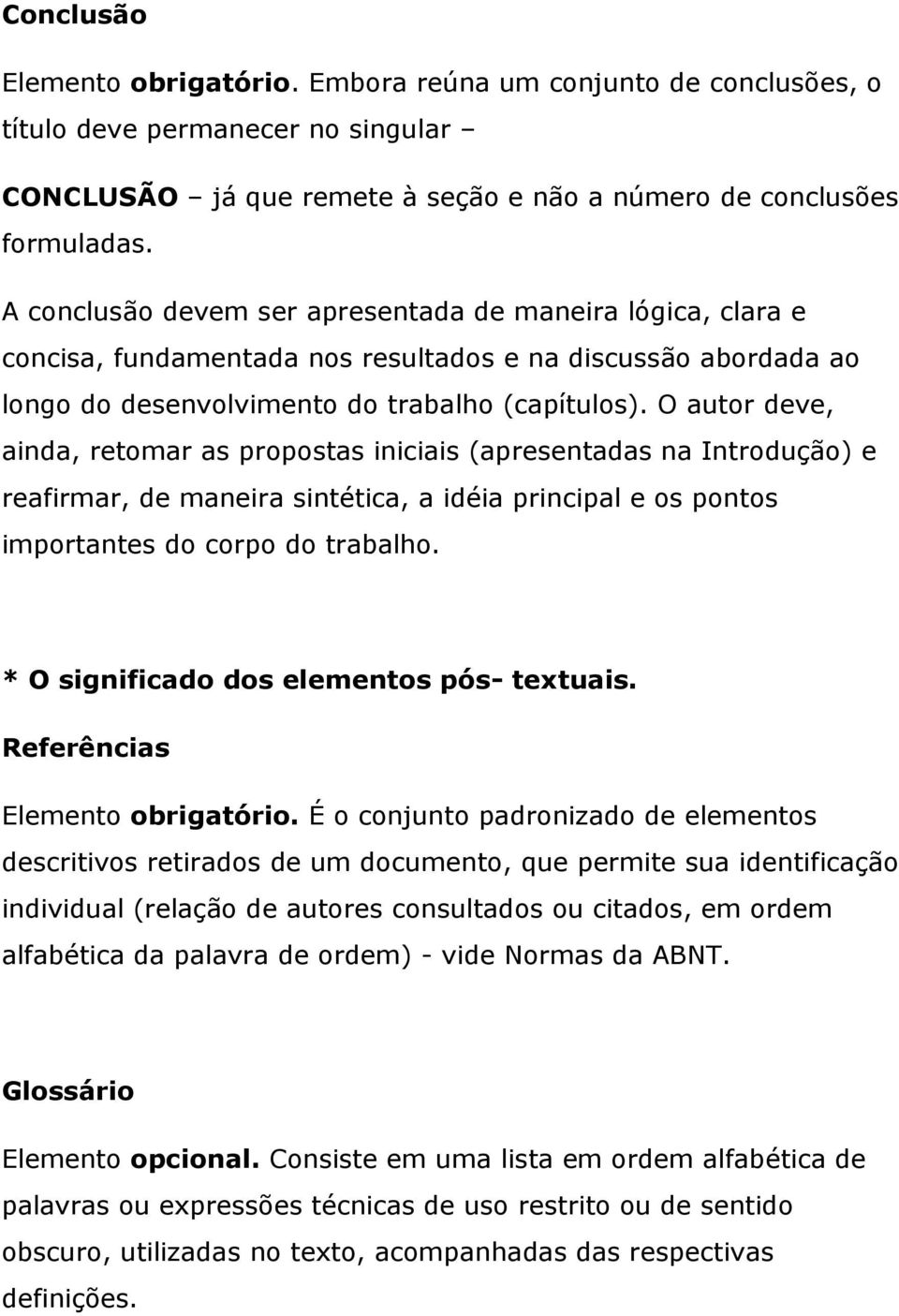 O autor deve, ainda, retomar as propostas iniciais (apresentadas na Introdução) e reafirmar, de maneira sintética, a idéia principal e os pontos importantes do corpo do trabalho.