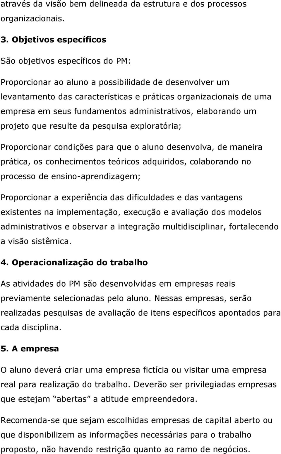 fundamentos administrativos, elaborando um projeto que resulte da pesquisa exploratória; Proporcionar condições para que o aluno desenvolva, de maneira prática, os conhecimentos teóricos adquiridos,