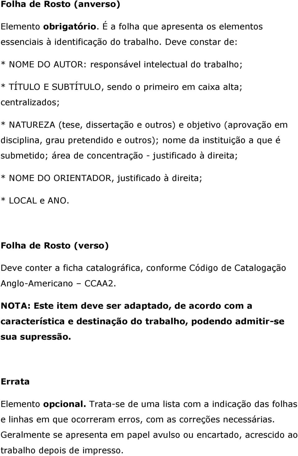 (aprovação em disciplina, grau pretendido e outros); nome da instituição a que é submetido; área de concentração - justificado à direita; * NOME DO ORIENTADOR, justificado à direita; * LOCAL e ANO.