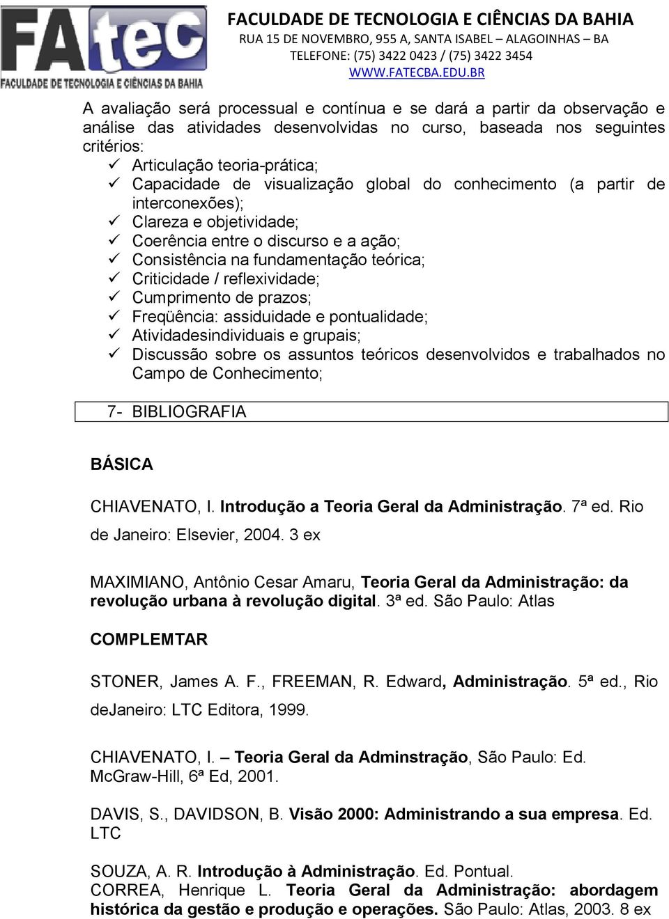 Cumprimento de prazos; Freqüência: assiduidade e pontualidade; Atividadesindividuais e grupais; Discussão sobre os assuntos teóricos desenvolvidos e trabalhados no Campo de Conhecimento; 7-