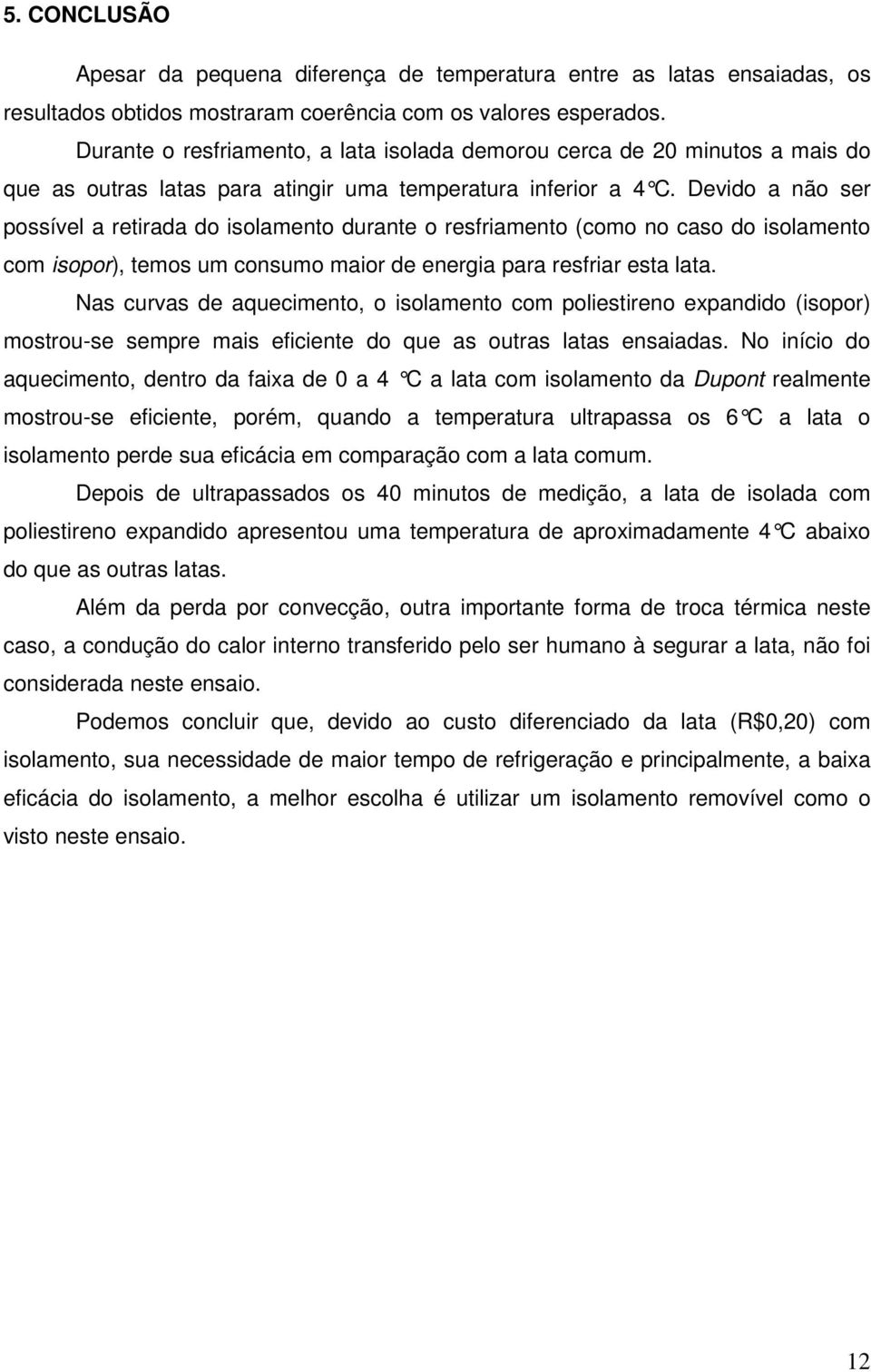 Devido a não ser possível a retirada do isolamento durante o resfriamento (como no caso do isolamento com isopor), temos um consumo maior de energia para resfriar esta lata.