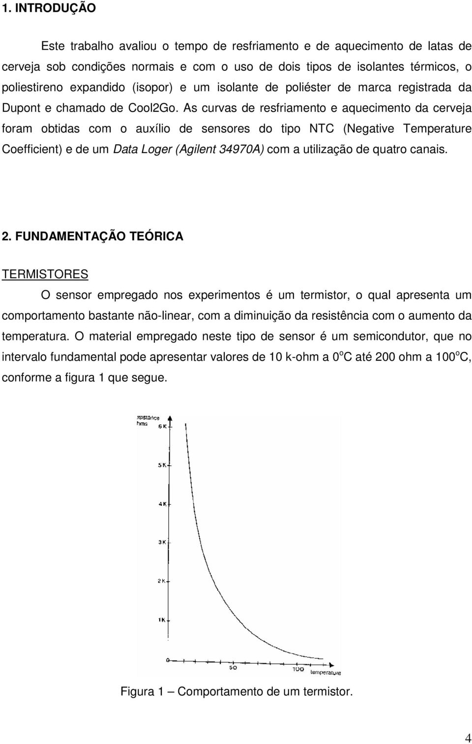 As curvas de resfriamento e aquecimento da cerveja foram obtidas com o auxílio de sensores do tipo NTC (Negative Temperature Coefficient) e de um Data Loger (Agilent 34970A) com a utilização de