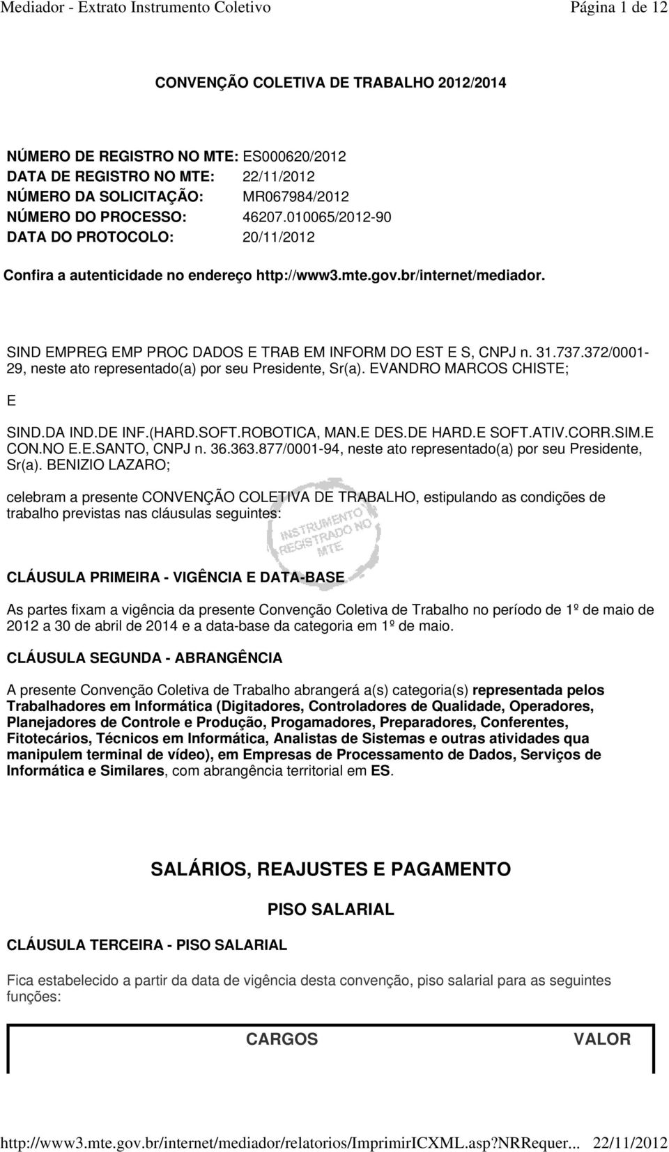 372/0001-29, neste ato representado(a) por seu Presidente, Sr(a). EVANDRO MARCOS CHISTE; E SIND.DA IND.DE INF.(HARD.SOFT.ROBOTICA, MAN.E DES.DE HARD.E SOFT.ATIV.CORR.SIM.E CON.NO E.E.SANTO, CNPJ n.