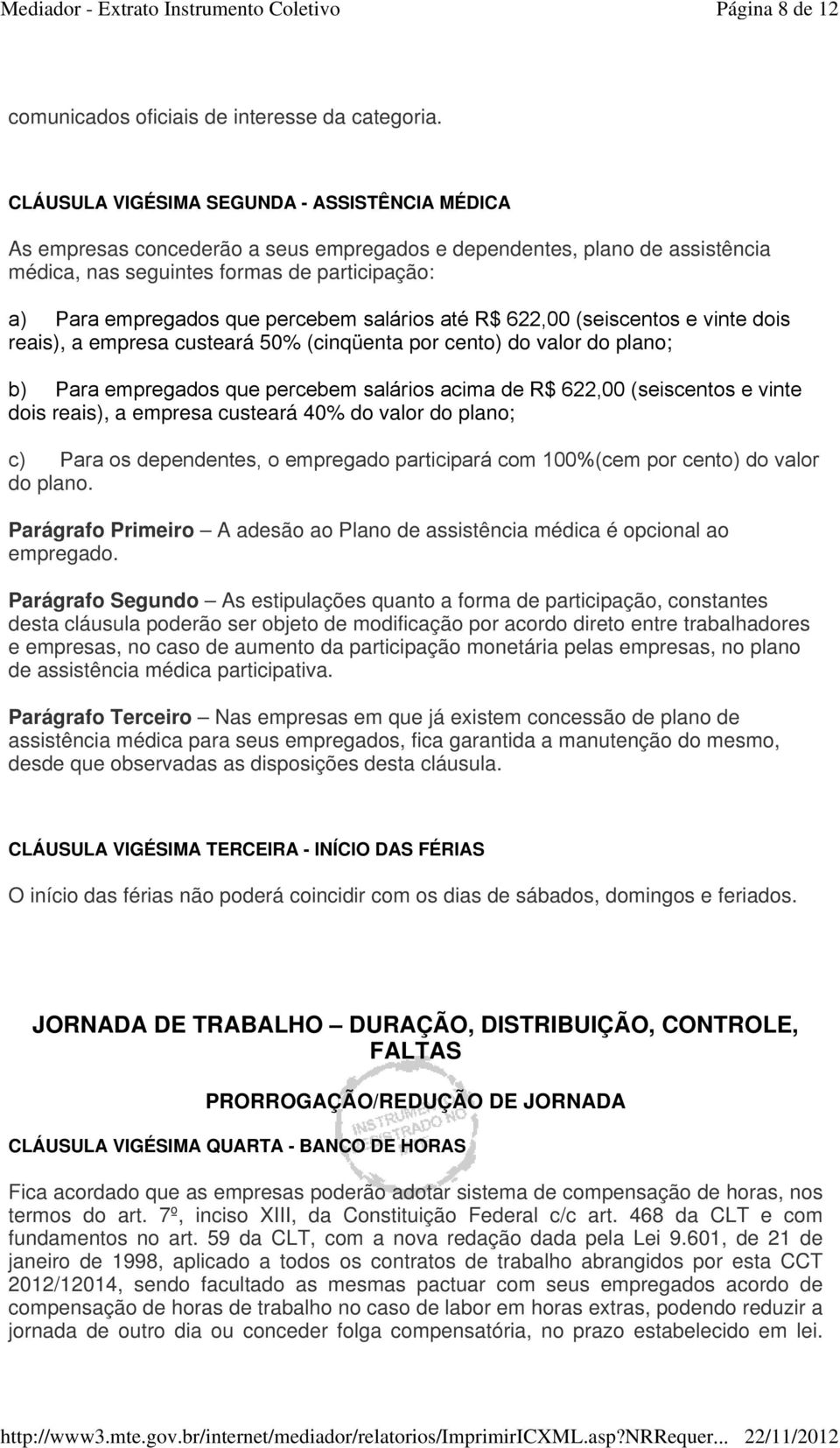 percebem salários até R$ 622,00 (seiscentos e vinte dois reais), a empresa custeará 50% (cinqüenta por cento) do valor do plano; b) Para empregados que percebem salários acima de R$ 622,00