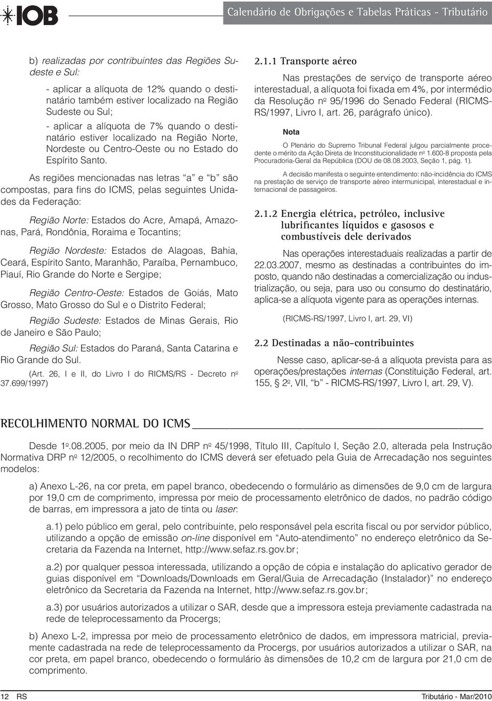 As regiões mencionadas nas letras a e b são compostas, para fins do ICMS, pelas seguintes Unidades da Federação: Região Norte: Estados do Acre, Amapá, Amazonas, Pará, Rondônia, Roraima e Tocantins;