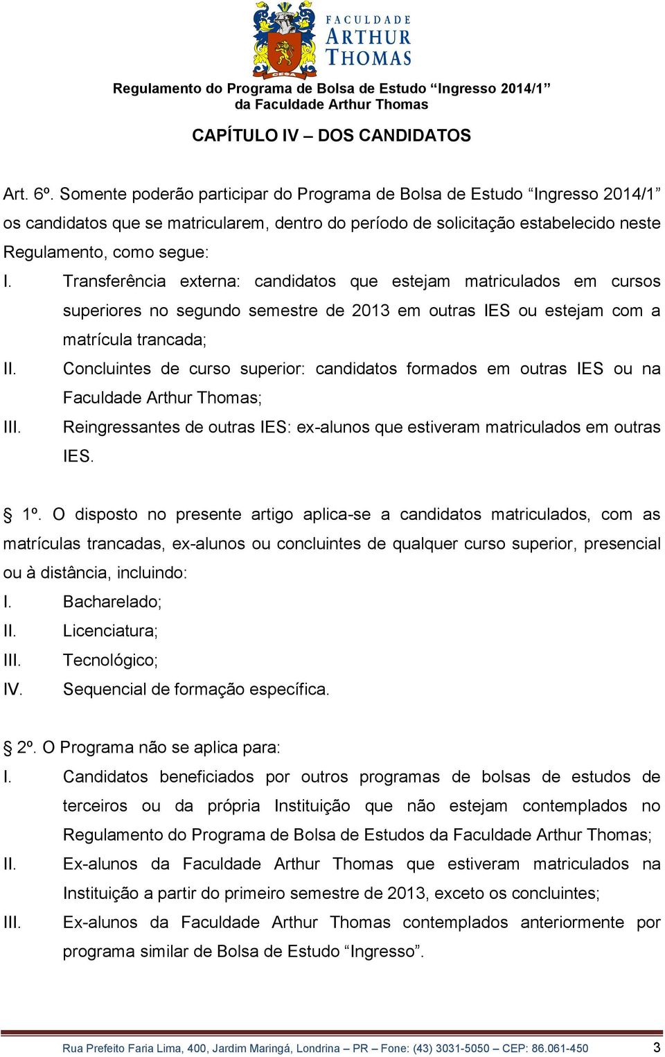 Transferência externa: candidatos que estejam matriculados em cursos superiores no segundo semestre de 2013 em outras IES ou estejam com a matrícula trancada; II.