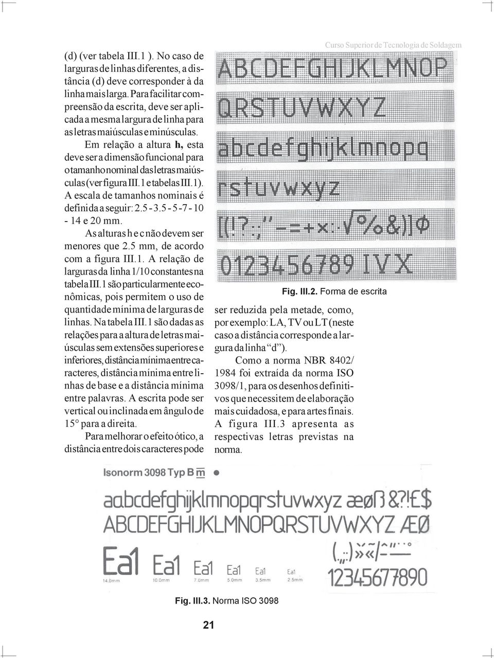 Em relação a altura h, esta deve ser a dimensão funcional para o tamanho nominal das letras maiúsculas (ver figura III.1 e tabelas III.1). A escala de tamanhos nominais é definida a seguir: 2.5-3.