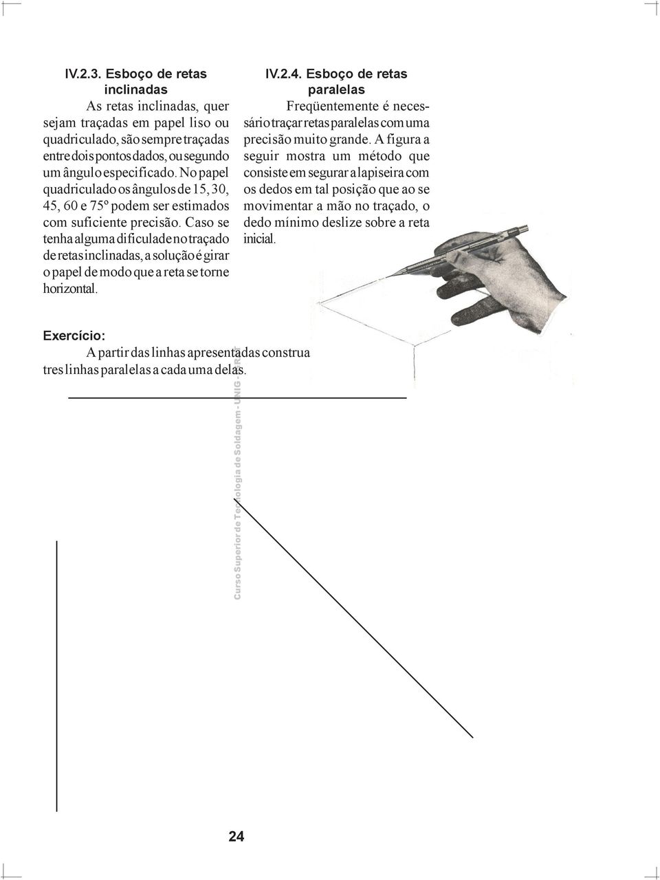 Caso se tenha alguma dificulade no traçado de retas inclinadas, a solução é girar o papel de modo que a reta se torne horizontal. IV.2.4.