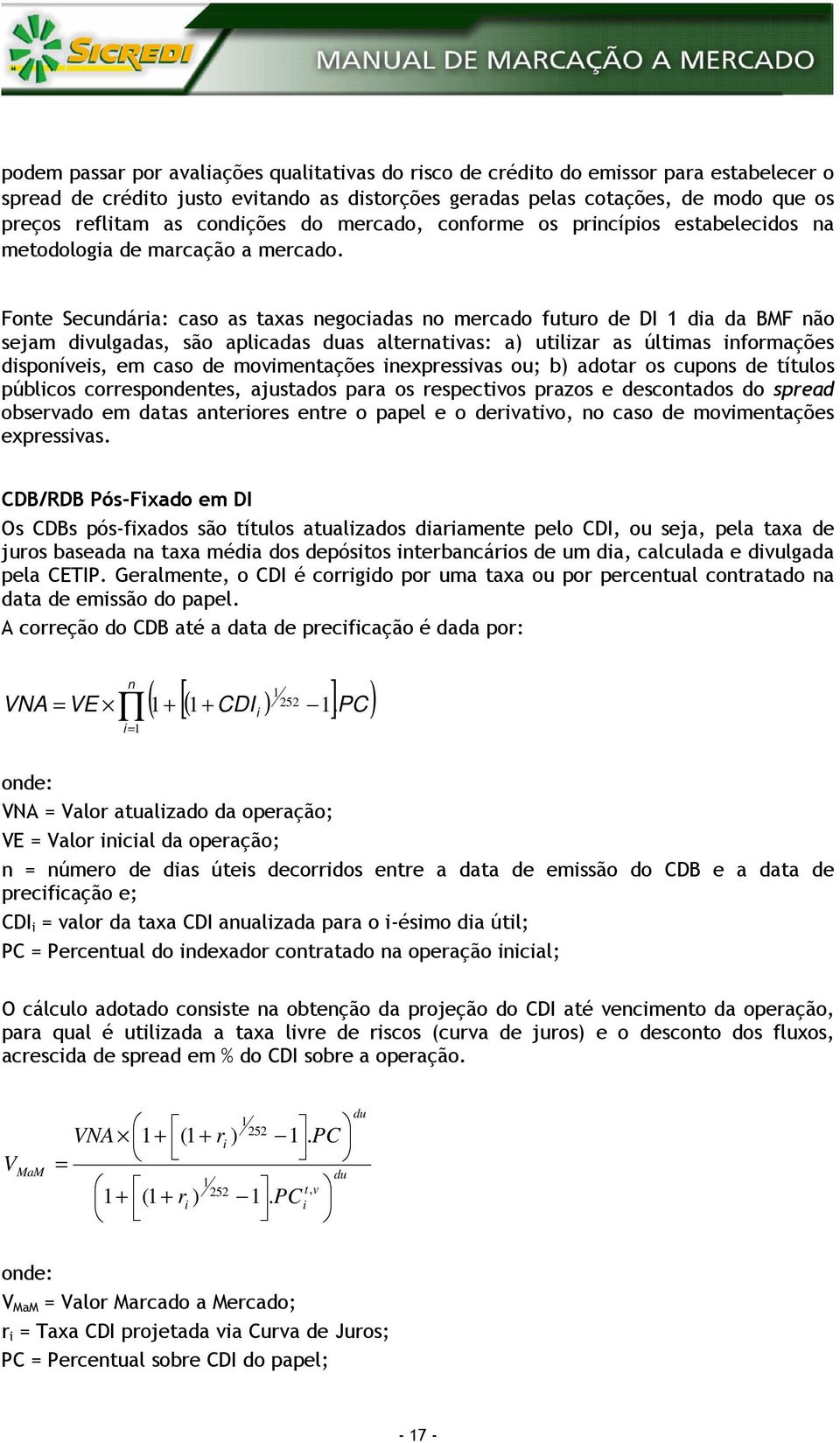 Fonte Secundária: caso as taxas negociadas no mercado futuro de DI dia da BMF não sejam divulgadas, são aplicadas as alternativas: a) utilizar as últimas informações disponíveis, em caso de