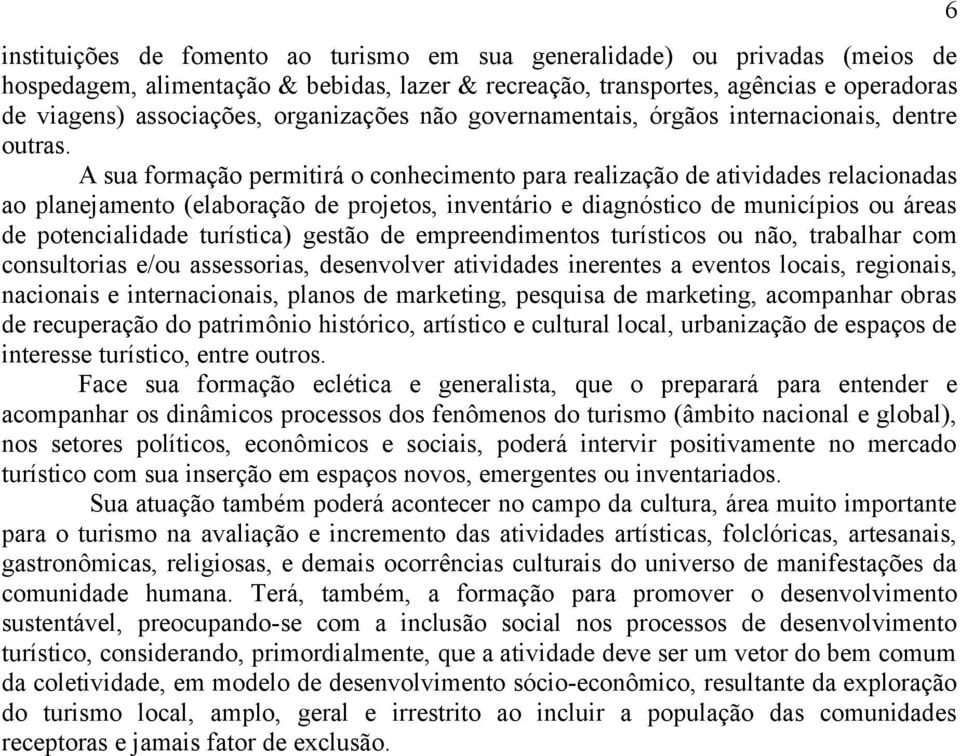 A sua formação permitirá o conhecimento para realização de atividades relacionadas ao planejamento (elaboração de projetos, inventário e diagnóstico de municípios ou áreas de potencialidade