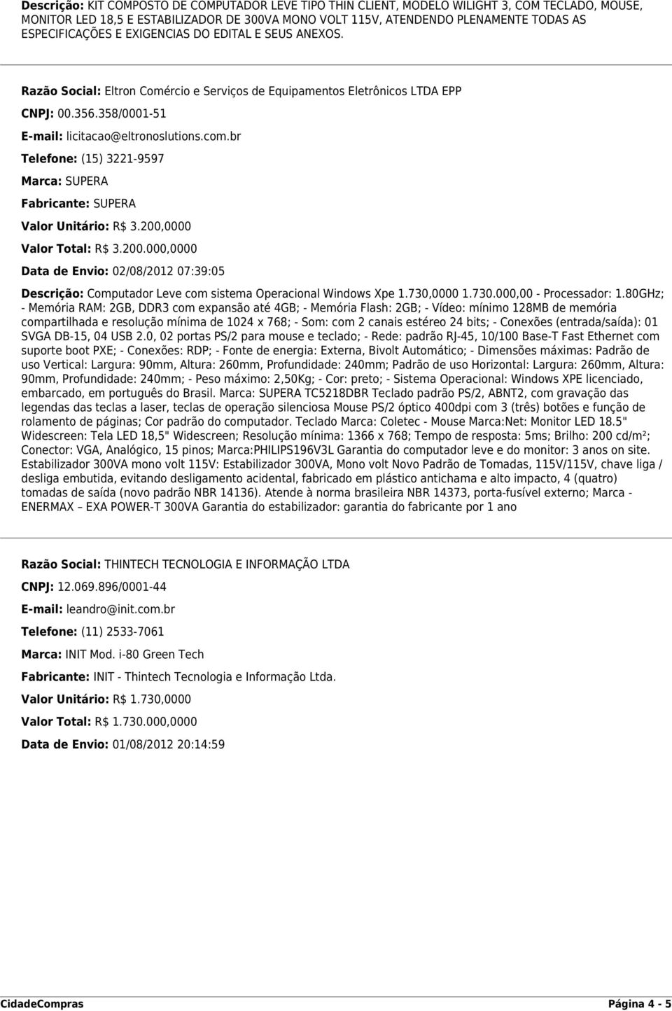 br Telefone: (15) 3221-9597 Marca: SUPERA Fabricante: SUPERA Valor Unitário: R$ 3.200,0000 Valor Total: R$ 3.200.000,0000 Data de Envio: 02/08/2012 07:39:05 Descrição: Computador Leve com sistema Operacional Windows Xpe 1.