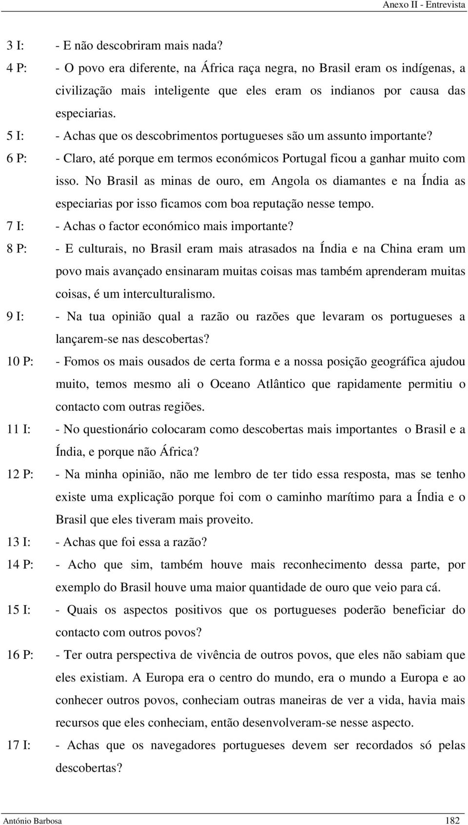 No Brasil as minas de ouro, em Angola os diamantes e na Índia as especiarias por isso ficamos com boa reputação nesse tempo. 7 I: - Achas o factor económico mais importante?