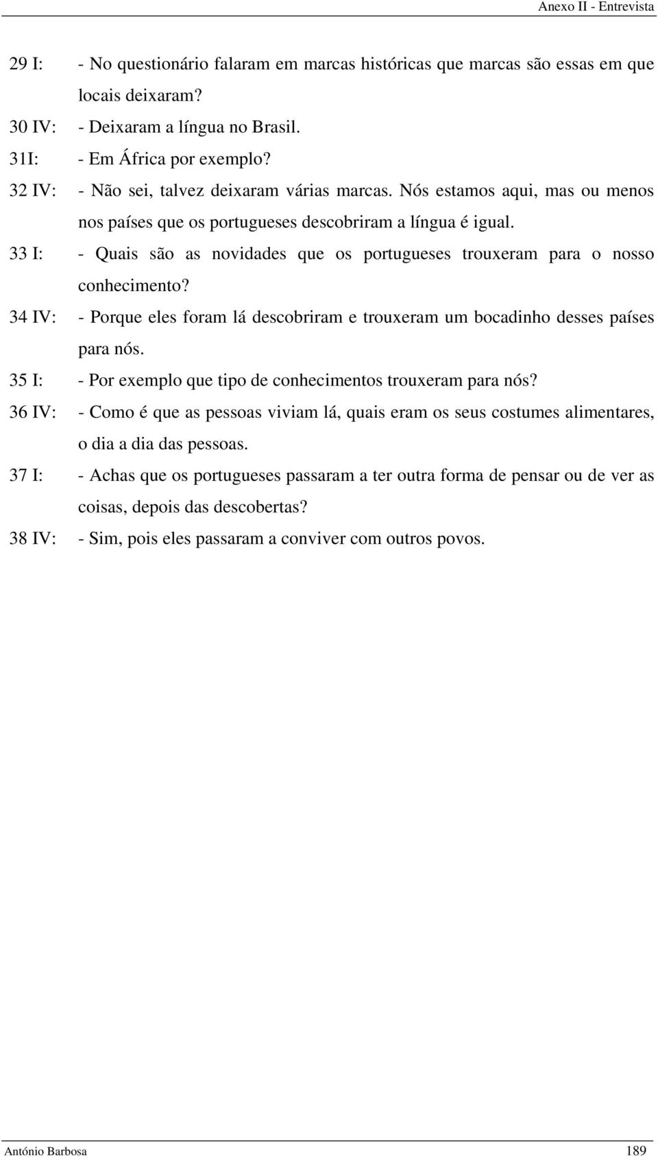 33 I: - Quais são as novidades que os portugueses trouxeram para o nosso conhecimento? 34 IV: - Porque eles foram lá descobriram e trouxeram um bocadinho desses países para nós.