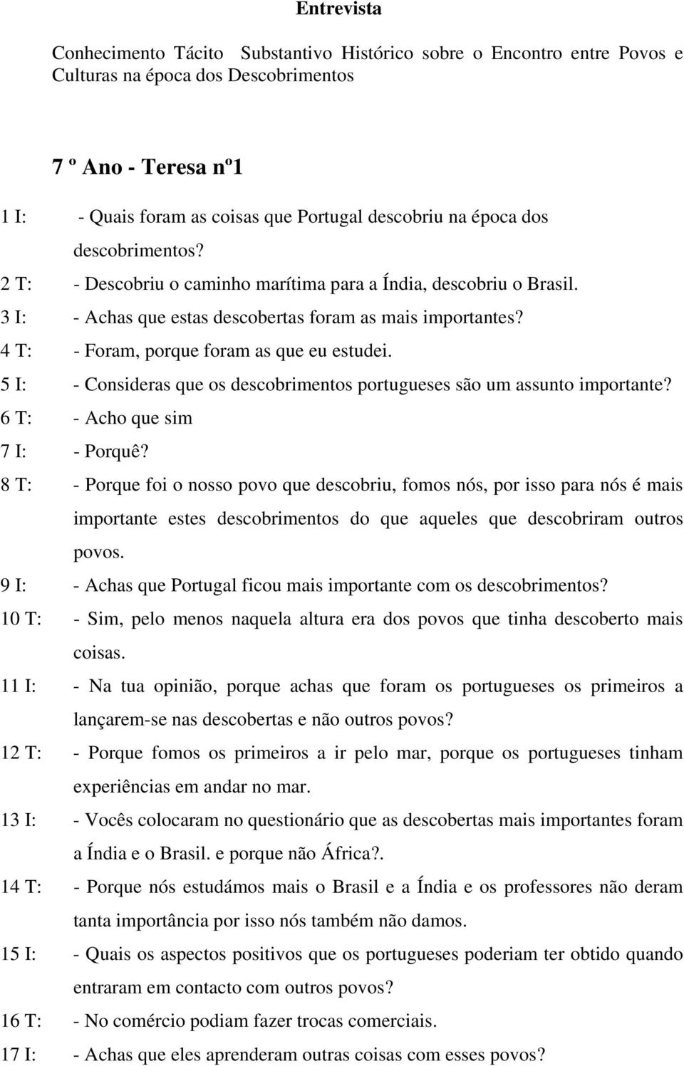 4 T: - Foram, porque foram as que eu estudei. 5 I: - Consideras que os descobrimentos portugueses são um assunto importante? 6 T: - Acho que sim 7 I: - Porquê?