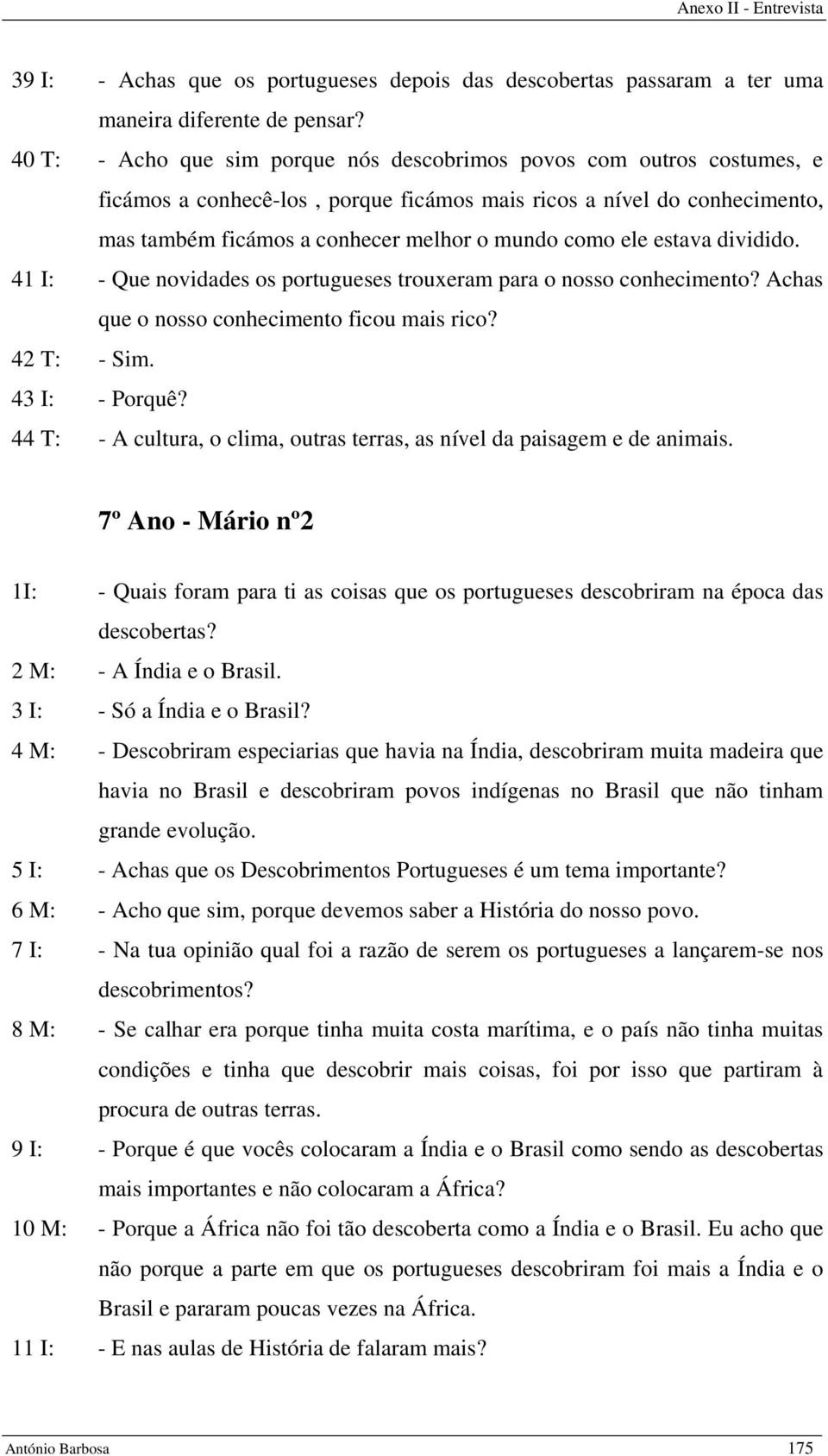 ele estava dividido. 41 I: - Que novidades os portugueses trouxeram para o nosso conhecimento? Achas que o nosso conhecimento ficou mais rico? 42 T: - Sim. 43 I: - Porquê?