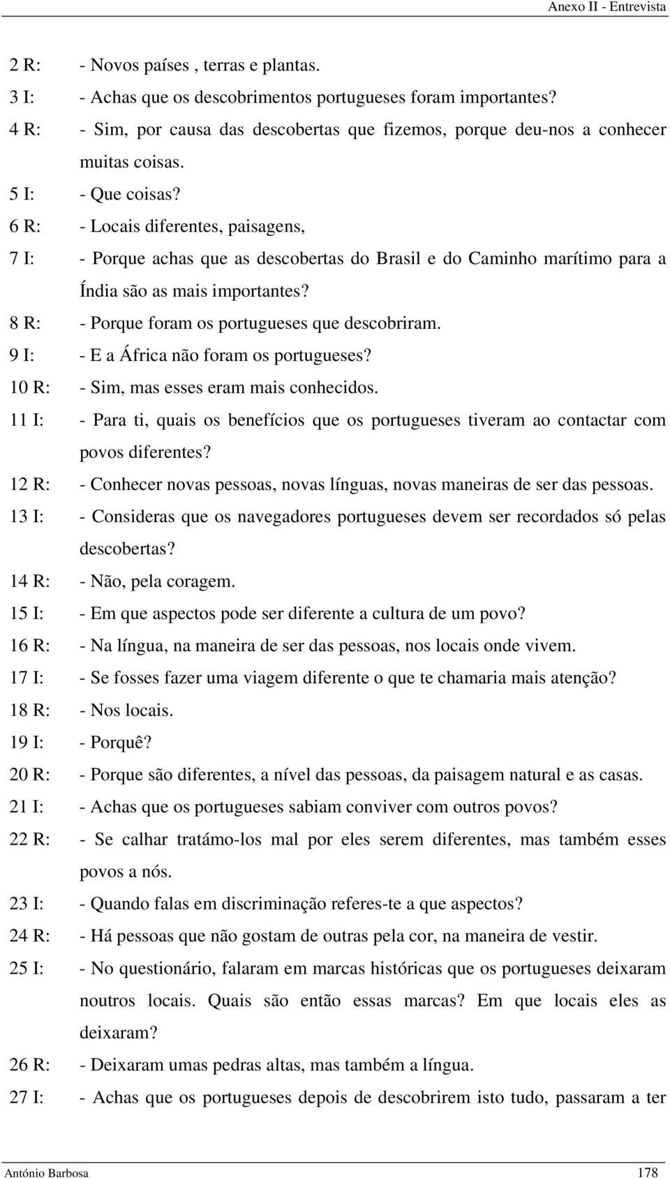 8 R: - Porque foram os portugueses que descobriram. 9 I: - E a África não foram os portugueses? 10 R: - Sim, mas esses eram mais conhecidos.