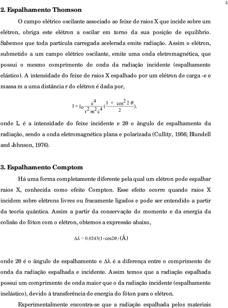 Assim o elétron, submetido a um campo elétrico oscilante, emite uma onda eletromagnética, que possui o mesmo comprimento de onda da radiação incidente (espalhamento elástico).