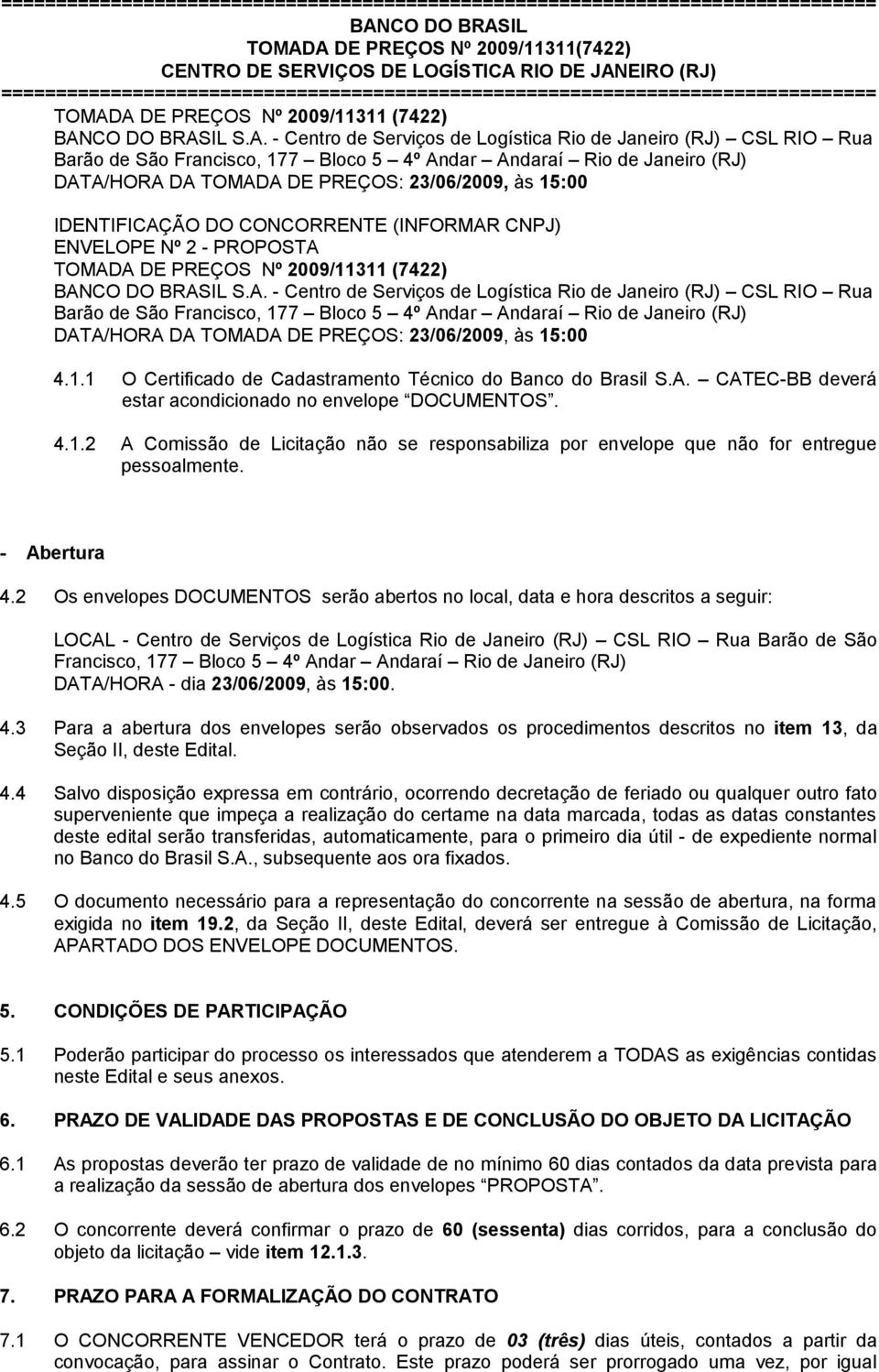 IDENTIFICAÇÃO DO CONCORRENTE (INFORMAR CNPJ) ENVELOPE Nº 2 - PROPOSTA TOMADA DE PREÇOS Nº 2009/11311 (7422)  4.1.1 O Certificado de Cadastramento Técnico do Banco do Brasil S.A. CATEC-BB deverá estar acondicionado no envelope DOCUMENTOS.