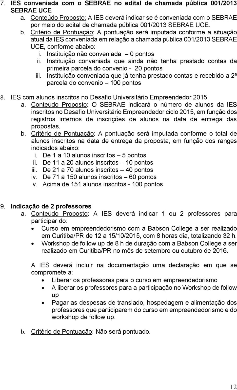 Critério de Pontuação: A pontuação será imputada conforme a situação atual da IES conveniada em relação a chamada pública 001/2013 SEBRAE UCE, conforme abaixo: i.