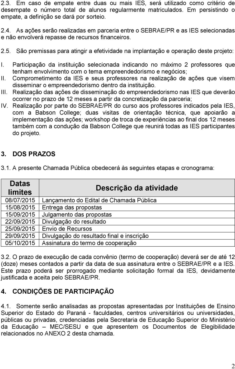 São premissas para atingir a efetividade na implantação e operação deste projeto: I.