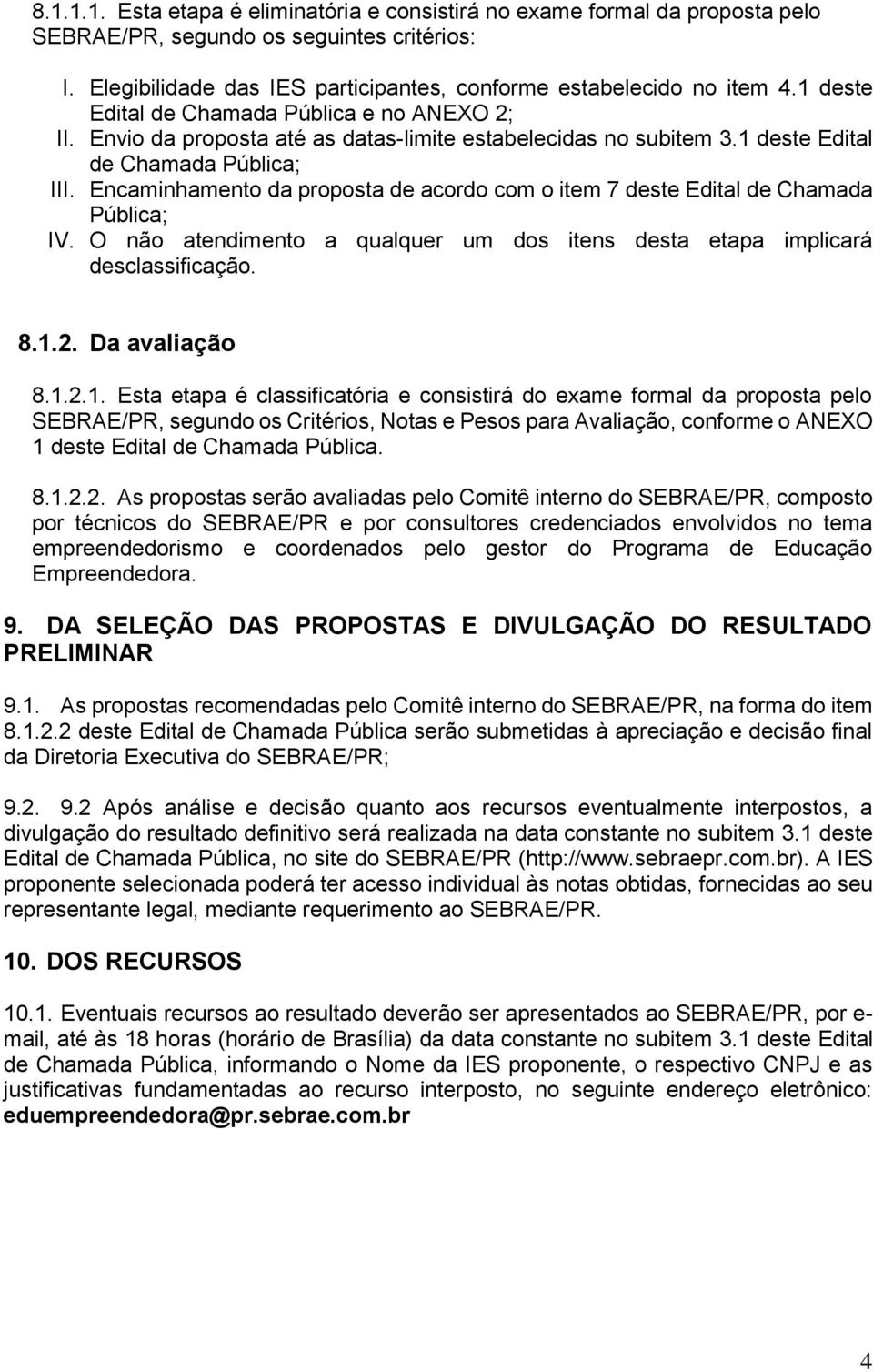 Encaminhamento da proposta de acordo com o item 7 deste Edital de Chamada Pública; IV. O não atendimento a qualquer um dos itens desta etapa implicará desclassificação. 8.1.