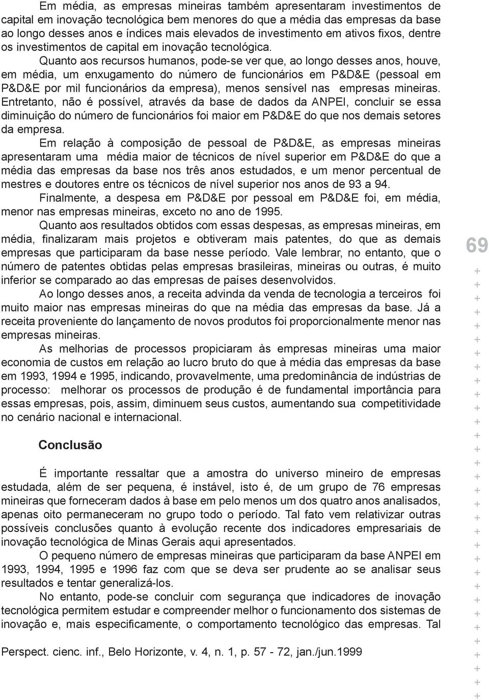 Quanto aos recursos humanos, pode-se ver que, ao longo desses anos, houve, em média, um enxugamento do número de funcionários em P&D&E (pessoal em P&D&E por mil funcionários da empresa), menos