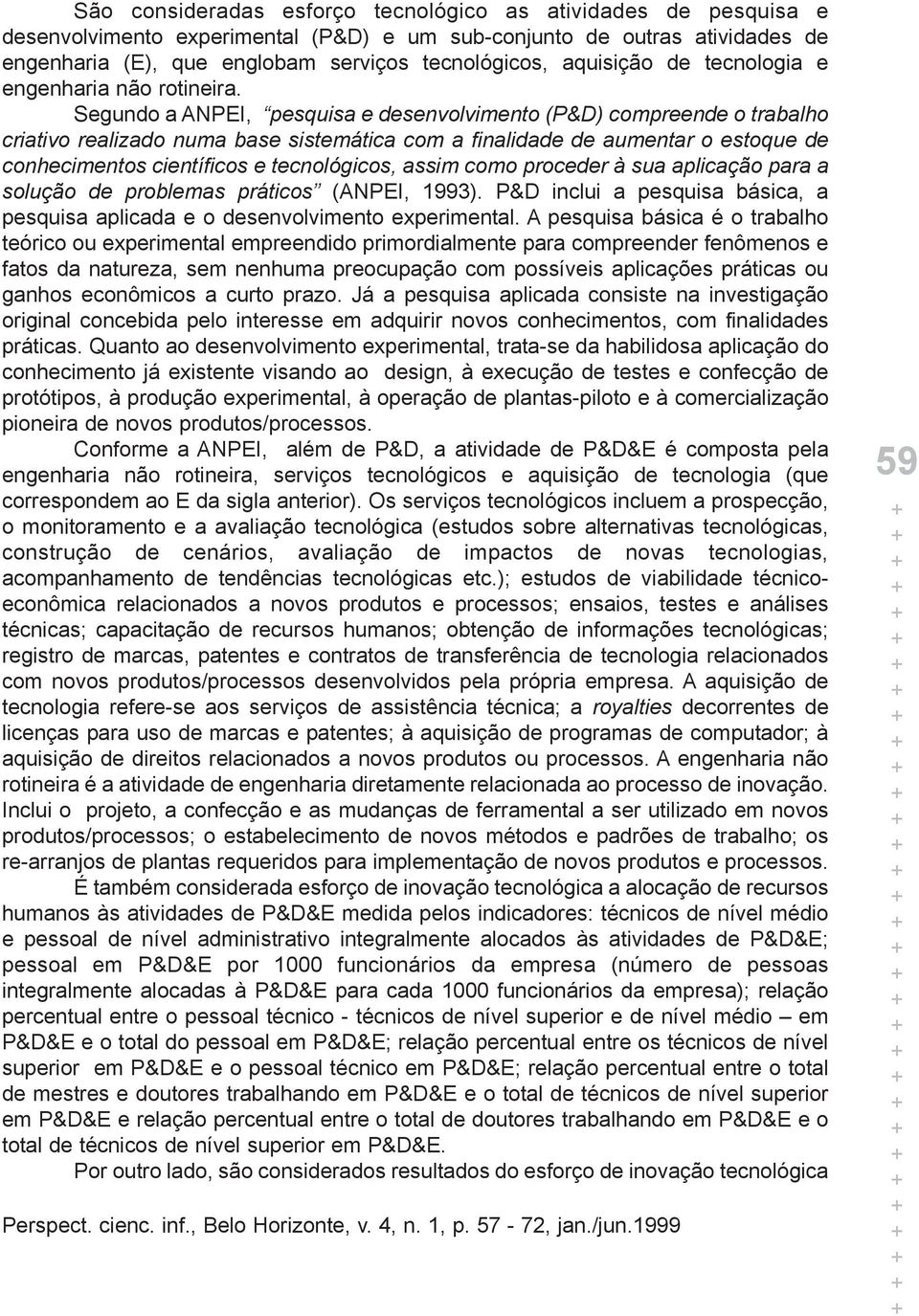 Segundo a ANPEI, pesquisa e desenvolvimento (P&D) compreende o trabalho criativo realizado numa base sistemática com a finalidade de aumentar o estoque de conhecimentos científicos e tecnológicos,