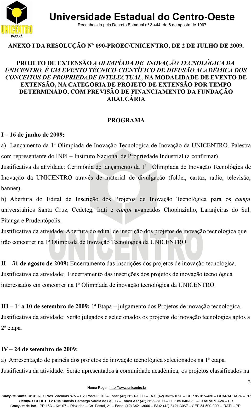 EXTENSÃO, NA CATEGORIA DE PROJETO DE EXTENSÃO POR TEMPO DETERMINADO, COM PREVISÃO DE FINANCIAMENTO DA FUNDAÇÃO ARAUCÁRIA PROGRAMA I 16 de junho de 2009: a) Lançamento da 1ª Olimpíada de Inovação