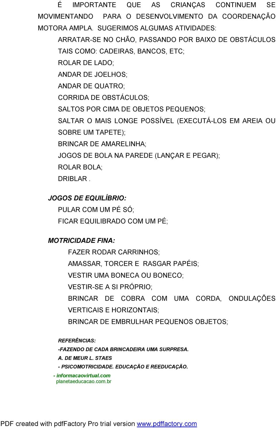 POR CIMA DE OBJETOS PEQUENOS; SALTAR O MAIS LONGE POSSÍVEL (EXECUTÁ-LOS EM AREIA OU SOBRE UM TAPETE); BRINCAR DE AMARELINHA; JOGOS DE BOLA NA PAREDE (LANÇAR E PEGAR); ROLAR BOLA; DRIBLAR.