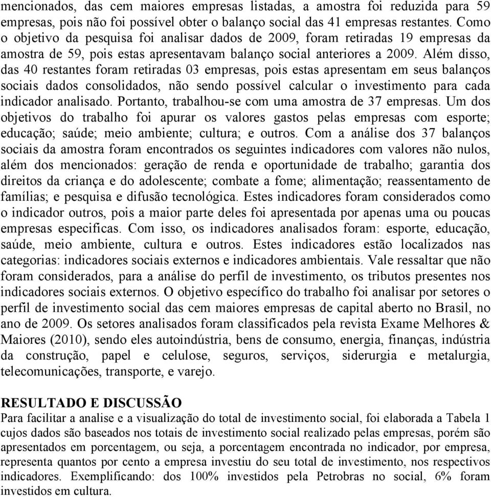 Além disso, das 40 restantes foram retiradas 03 empresas, pois estas apresentam em seus balanços sociais dados consolidados, não sendo possível calcular o investimento para cada indicador analisado.