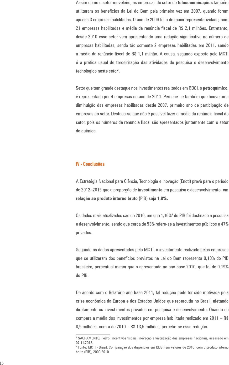 Entretanto, desde 2010 esse setor vem apresentando uma redução significativa no número de empresas habilitadas, sendo tão somente 2 empresas habilitadas em 2011, sendo a média da renúncia fiscal de