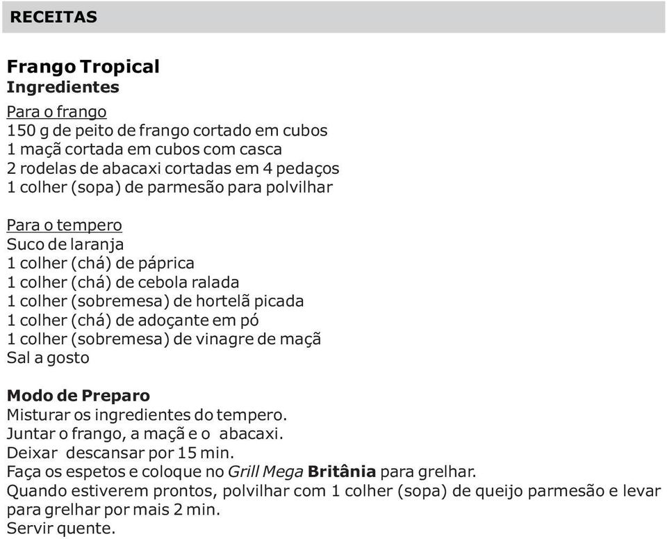 adoçante em pó 1 colher (sobremesa) de vinagre de maçã Misturar os ingredientes do tempero. Juntar o frango, a maçã e o abacaxi. Deixar descansar por 15 min.