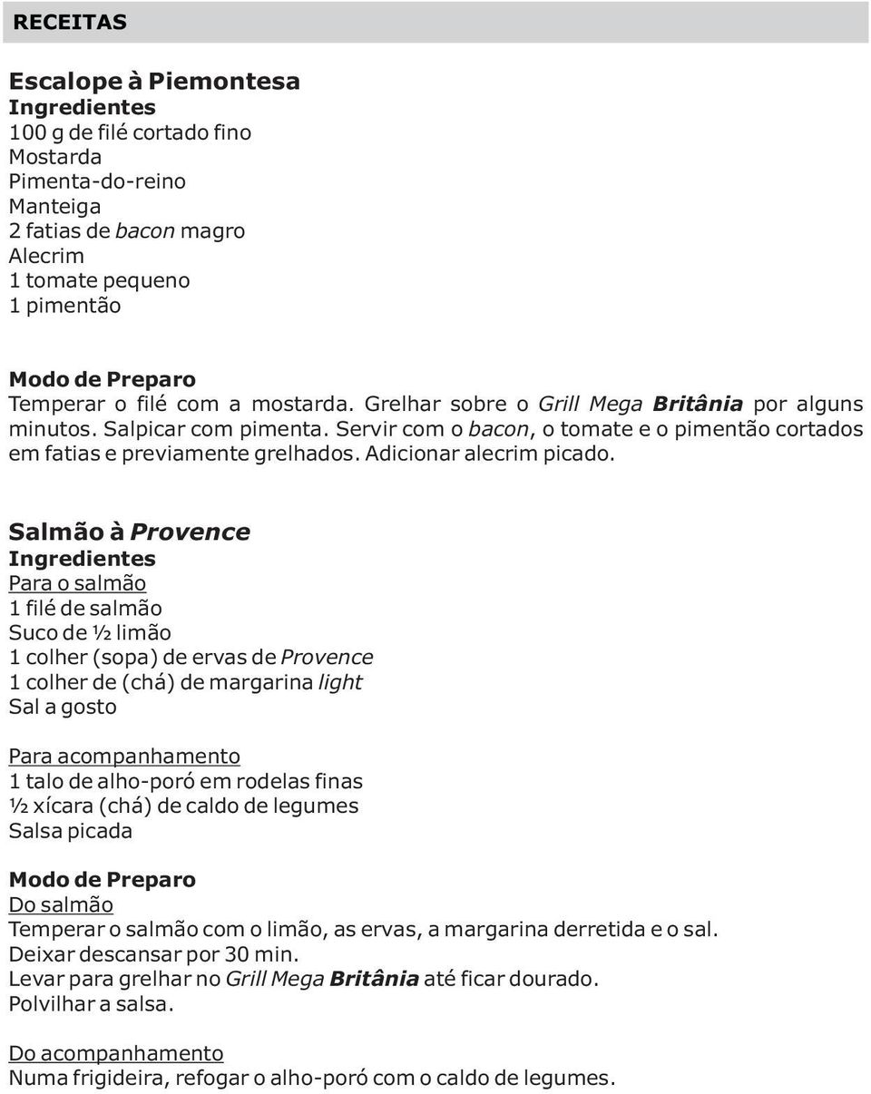 Salmão à Provence Para o salmão 1 filé de salmão Suco de ½ limão 1 colher (sopa) de ervas de Provence 1 colher de (chá) de margarina light Para acompanhamento 1 talo de alho-poró em rodelas finas ½