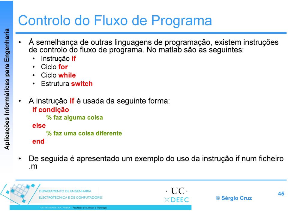 No matlab são as seguintes: Instrução if Ciclo for Ciclo while Estrutura switch A instrução if é