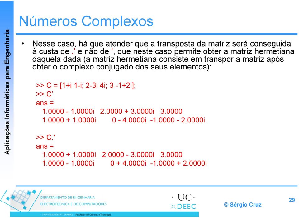 após obter o complexo conjugado dos seus elementos): >> C = [1+i 1-i; 2-3i 4i; 3-1+2i]; >> C ans = 1.0000-1.0000i 2.0000 + 3.