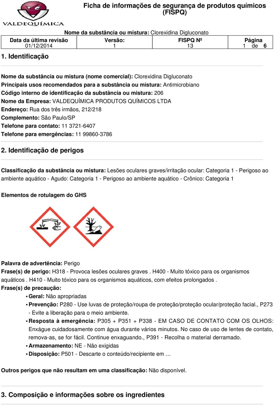 da substância ou mistura: 206 Nome da Empresa: VALDEQUÍMICA PRODUTOS QUÍMICOS LTDA Endereço: Rua dos três irmãos, 22/28 Complemento: São Paulo/SP Telefone para contato: 372-6407 Telefone para