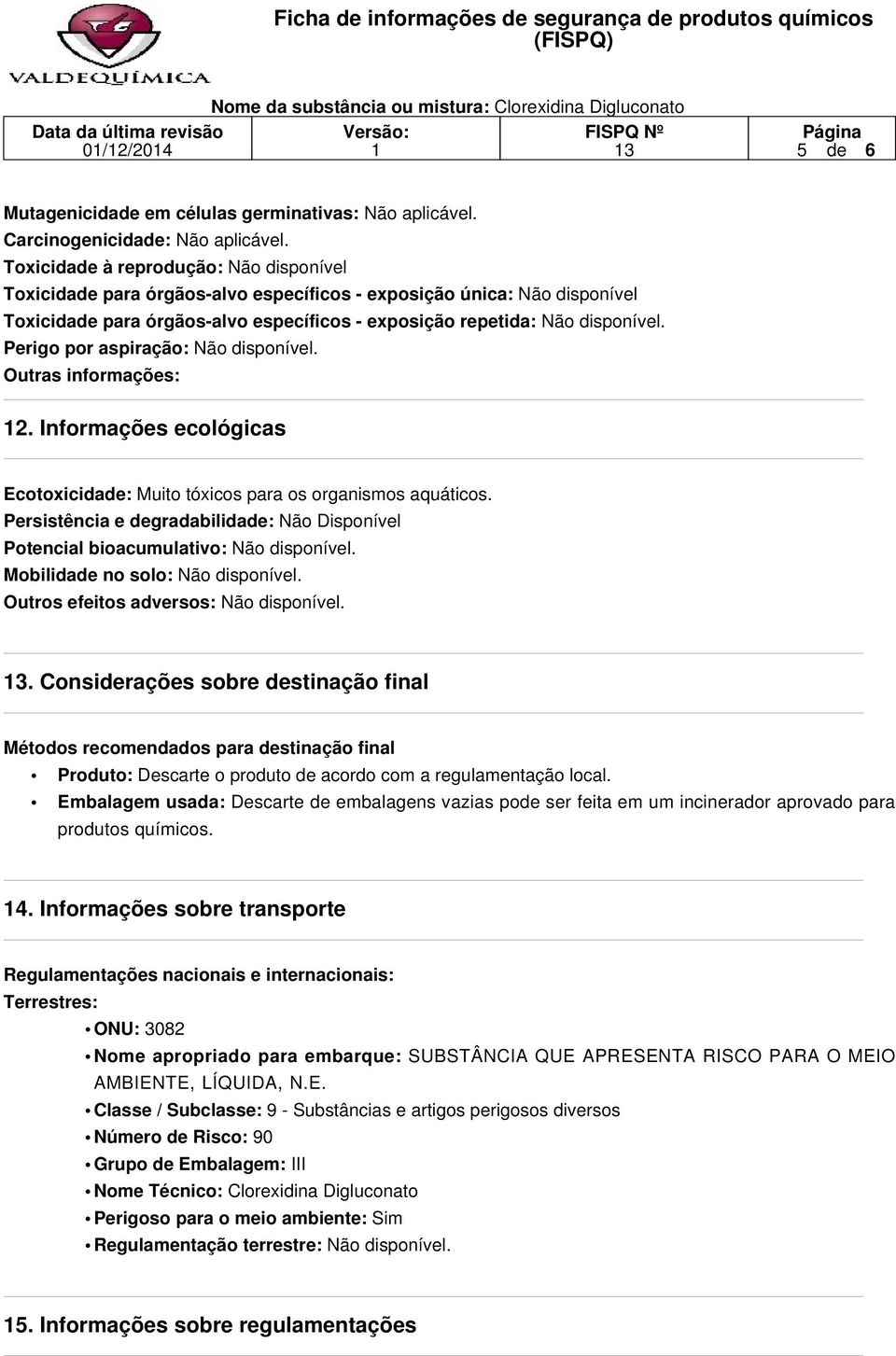 Perigo por aspiração: Não disponível. Outras informações: 2. Informações ecológicas Ecotoxicidade: Muito tóxicos para os organismos aquáticos.