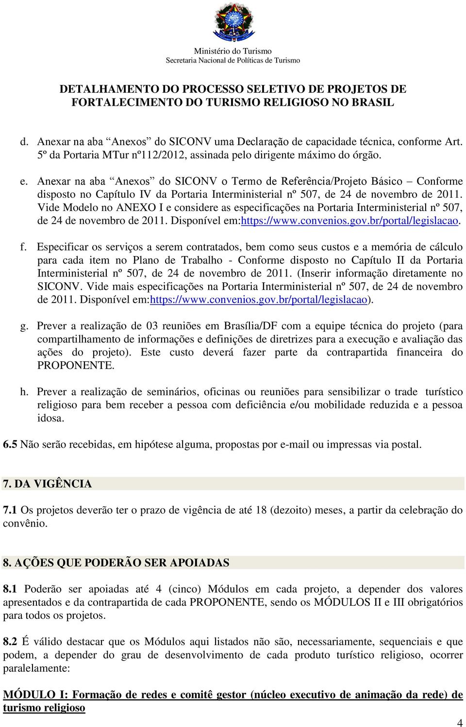 Vide Modelo no ANEXO I e considere as especificações na Portaria Interministerial nº 507, de 24 de novembro de 2011. Disponível em:https://www.convenios.gov.br/portal/legislacao. f.
