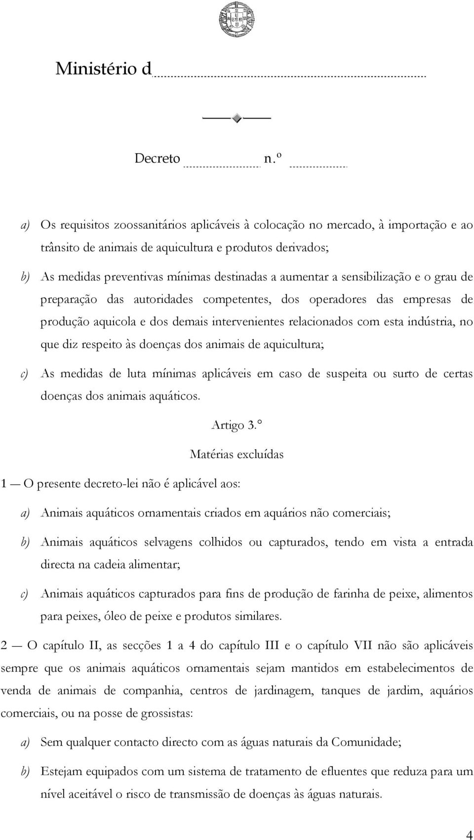 doenças dos animais de aquicultura; c) As medidas de luta mínimas aplicáveis em caso de suspeita ou surto de certas doenças dos animais aquáticos. Artigo 3.