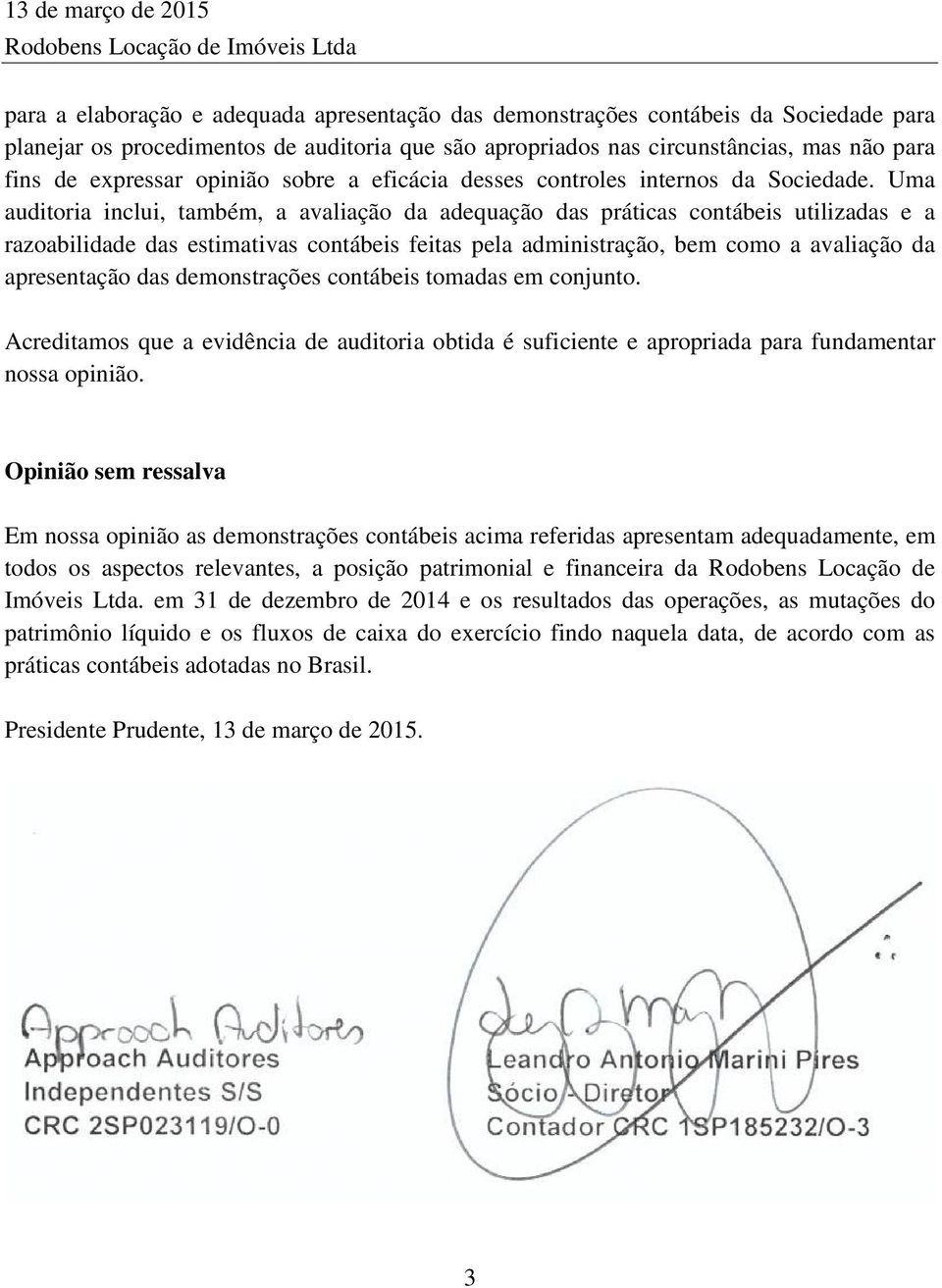 Uma auditoria inclui, também, a avaliação da adequação das práticas contábeis utilizadas e a razoabilidade das estimativas contábeis feitas pela administração, bem como a avaliação da apresentação