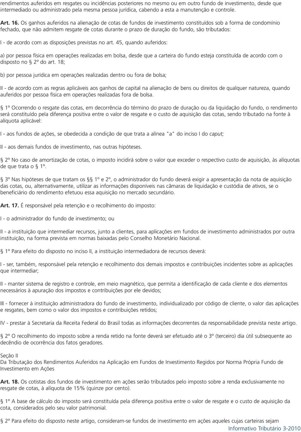 Os ganhos auferidos na alienação de cotas de fundos de investimento constituídos sob a forma de condomínio fechado, que não admitem resgate de cotas durante o prazo de duração do fundo, são